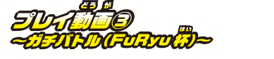 プレイ動画3〜ガチバトル（FuRyu杯）〜