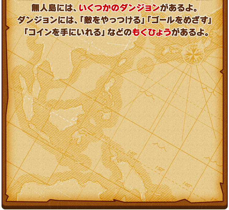 無人島には、いくつかのダンジョンがあるよ。ダンジョンには、「敵をやっつける」「ゴールをめざす」「コインを手にいれる」などのもくひょうがあるよ。