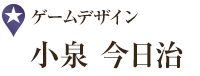 ゲームデザイン 小泉 今日治