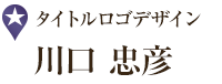 タイトルロゴデザイン 川口 忠彦