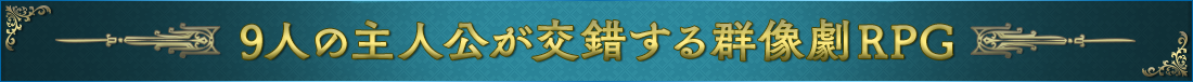 ９人の主人公が交錯する群像劇RPG。