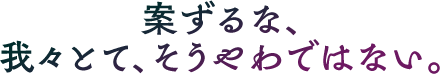 案ずるな、我々とて、そうやわではない。