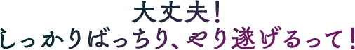 大丈夫！しっかりばっちり、やり遂げるって！