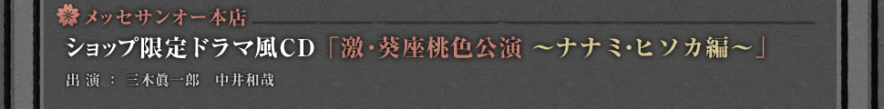 メッセサンオー本店・・・ショップ限定ドラマ風CD「激・葵座桃色公演～ナナ ミ・ヒソカ編～」
出演：三木眞一郎　中井和哉