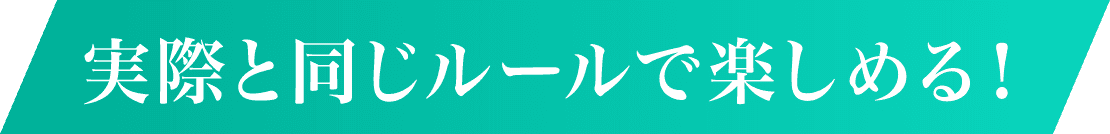 実際と同じルールで楽しめる！