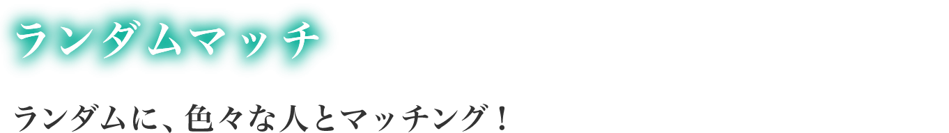 ランダムに色々な人とマッチング！