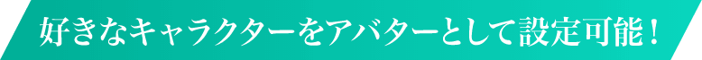 好きなキャラクターをアバターとして設定可能!