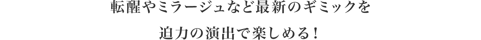 転醒やミラージュなど最新のギミックを迫力の演出で楽しめる！