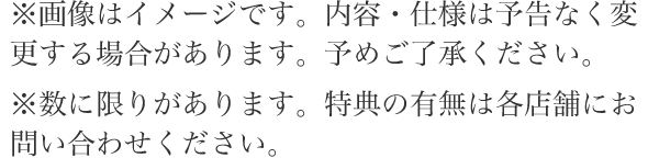 ※数には限りがありますので、予約特典の有無は各店舗にお問い合わせください。※特典内容・デザインは予告なく変更する場合がございます。予めご了承ください。