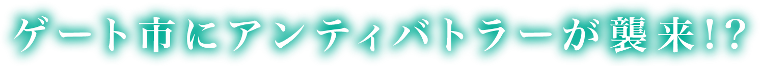 ゲート市にアンティバトラーが襲来