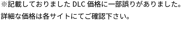 ※記載しておりましたDLC価格に一部誤りがありました。詳細な価格は各サイトにてご確認下さい。