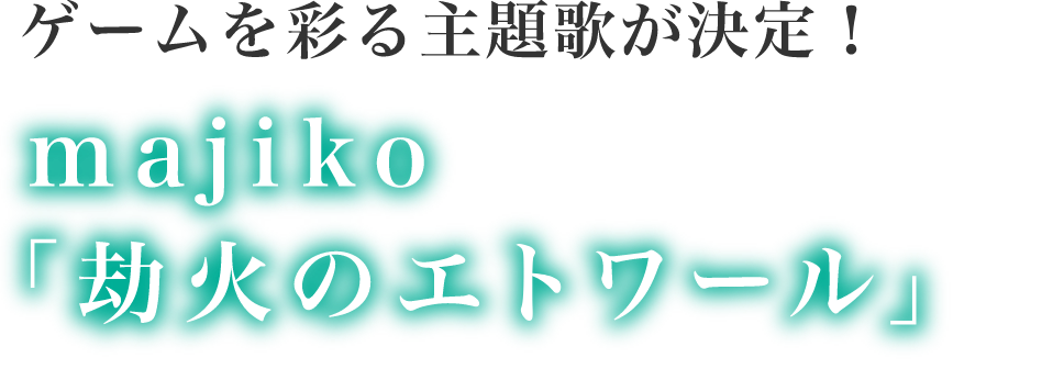 ゲームを彩る主題歌が決定！majiko「劫火のエトワール」