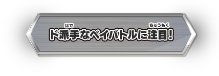 ド派手なベイバトルに注目！