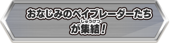 おなじみのブレーダーたちが 集結！