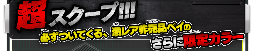 超スクープ!!!必ずついてくる、激レア非売品ベイのさらに限定カラー