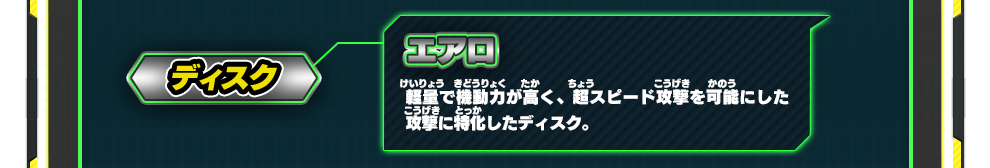 ディスク エアロ｜軽量で機動力が高く、超スピード攻撃を可能にした攻撃に特化したディスク。