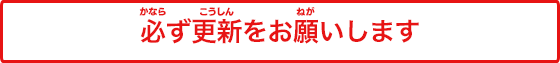 必ず更新をお願いします