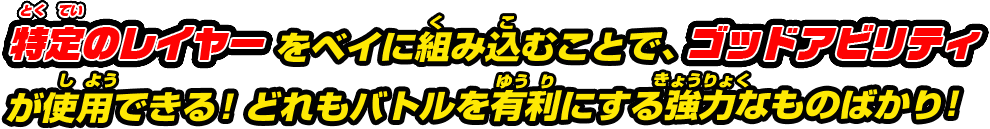 特定のレイヤーをベイに組み込むことで、ゴッドアビリティが使用できる!どれもバトルを有利にする強力なものばかり!