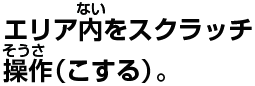 エリア内をスクラッチ操作（こする）。