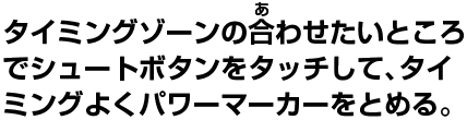 タイミングゾーンの合わせたいところでシュートボタンをタッチして、タイミングよくパワーマーカーをとめる。