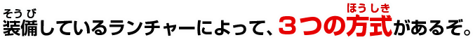 装備しているランチャーによって、3つの方式があるぞ。