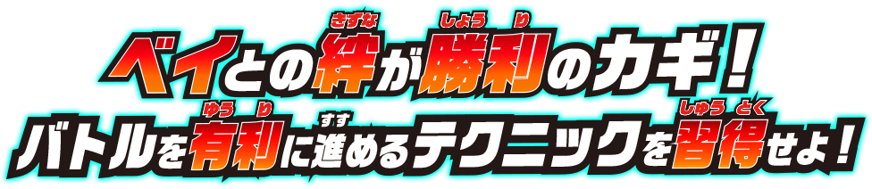 ベイとのキズナが勝利のカギ!バトルを有利に進めるテクニックを習得せよ!