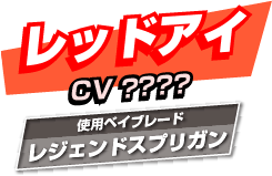 レッドアイ CV:？ 使用ベイブレード:レジェンドスプリガン