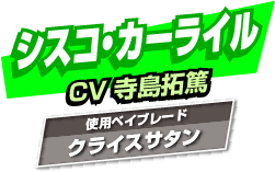 シスコ・カーライル CV:寺島拓篤 使用ベイブレード:クライスサタン