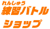 練習バトル、ショップ