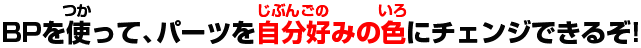 BPを使って、パーツを自分好みの色にチェンジできるぞ!