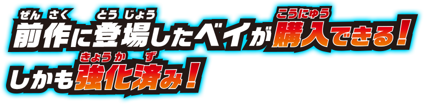 前作に登場したベイを購入できる! しかも強化済み!