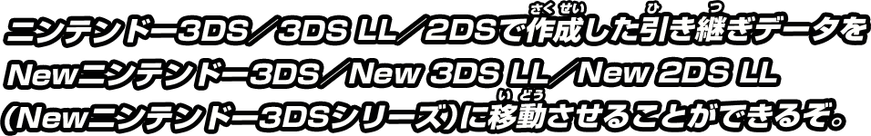 ニンテンドー3DS/3DS LL/2DSで作成した引き継ぎデータをNewニンテンドー3DS/New 3DS LL/New 2DS LL（Newニンテンドー3DSシリーズ）に移動させることができるぞ。