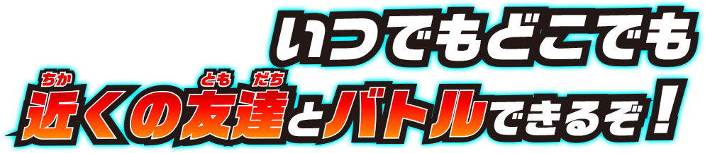 いつでもどこでも近くの友達とバトルできるぞ!