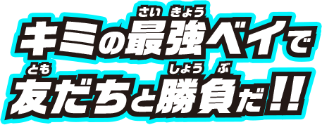 キミの最強ベイで友達と勝負だ