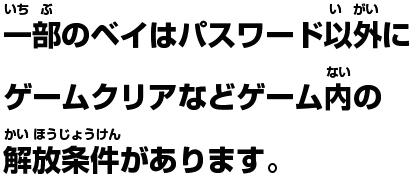 一部のベイはパスワード以外にゲームクリアなどゲーム内の解放条件があります。