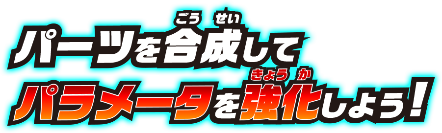 パーツを合成してパラメータを強化しよう!