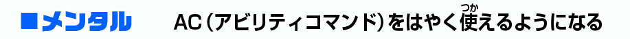 メンタル：AC（アビリティコマンド）をはやく使えるようになる