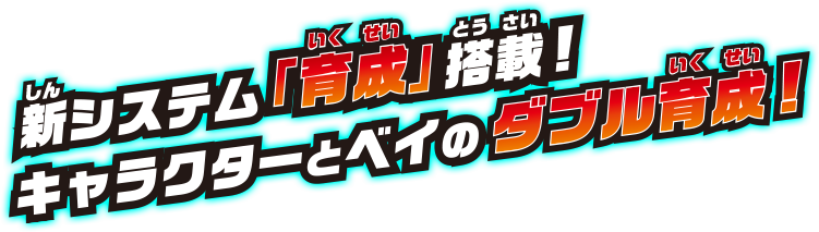 新システム「育成」搭載! キャラクターとベイのダブル育成!