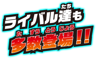 ライバル達も多数登場!!