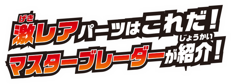 激レアパーツはこれだ! マスターブレーダーが紹介!