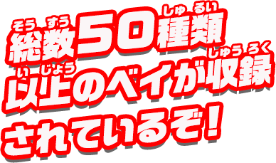 総数50種類以上のベイが収録されているぞ！