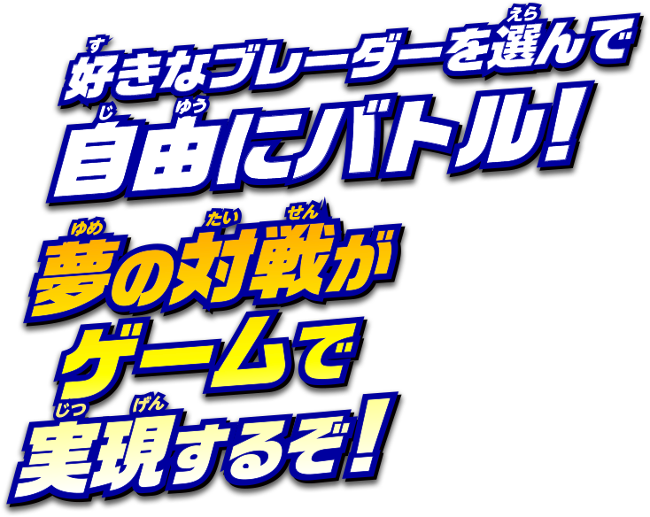 好きなブレーダーを選んで自由にバトル！アニメ、コミックでは見ることができない、夢の対戦がゲームで実現するぞ！