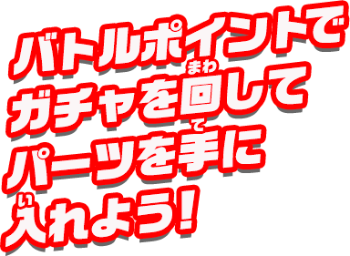 バトルポイントでガチャを回してパーツを手に入れよう！