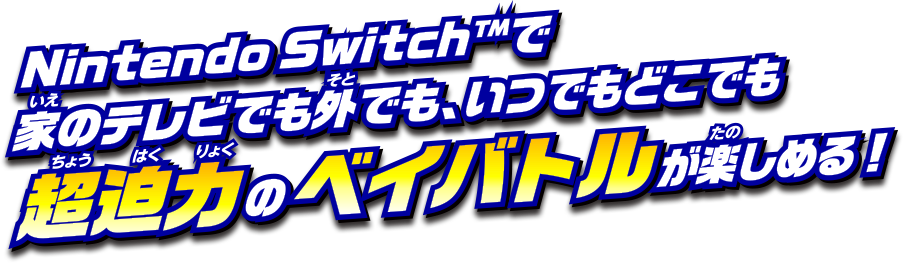 Nintendo Switch™で、家のテレビでも外でも、いつでもどこでも超迫力のベイバトルが楽しめる！