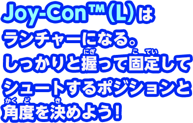 Joy-Con（L）はランチャーになる。しっかりと握って固定して、シュートするポジションと角度を決めよう！