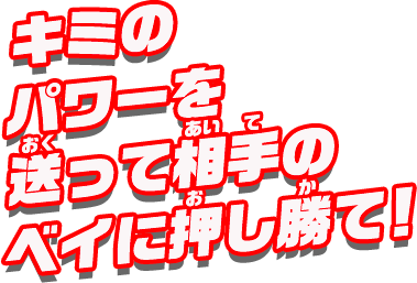 キミのパワーを送って、相手のベイに押し勝て！