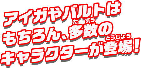 アイガやバルトはもちろん、多数のキャラクターが登場！