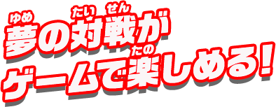 夢の対戦がゲームで楽しめる！