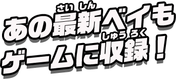 あの最新ベイもゲームに収録！