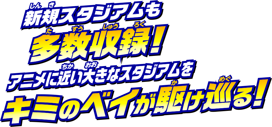 スタジアムも一新！アニメに近い大きなスタジアムをキミのベイが駆け巡る！